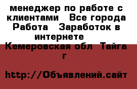 менеджер по работе с клиентами - Все города Работа » Заработок в интернете   . Кемеровская обл.,Тайга г.